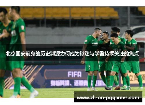 北京国安前身的历史渊源为何成为球迷与学者持续关注的焦点