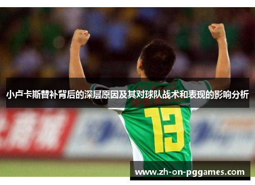 小卢卡斯替补背后的深层原因及其对球队战术和表现的影响分析