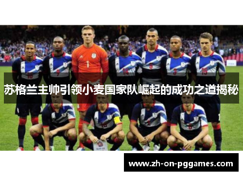 苏格兰主帅引领小麦国家队崛起的成功之道揭秘