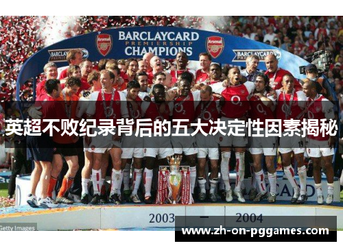 英超不败纪录背后的五大决定性因素揭秘