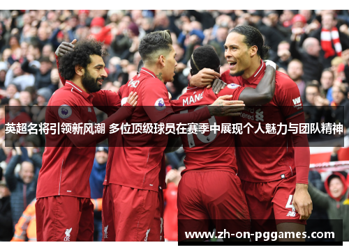 英超名将引领新风潮 多位顶级球员在赛季中展现个人魅力与团队精神