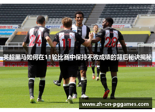英超黑马如何在11轮比赛中保持不败成绩的背后秘诀揭秘