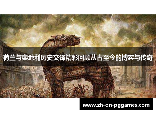 荷兰与奥地利历史交锋精彩回顾从古至今的博弈与传奇