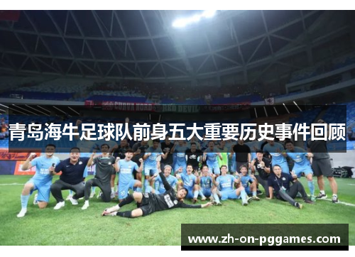 青岛海牛足球队前身五大重要历史事件回顾