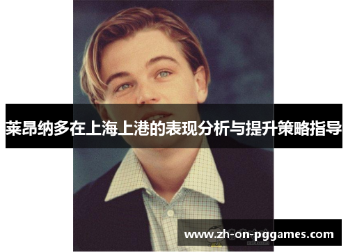 莱昂纳多在上海上港的表现分析与提升策略指导