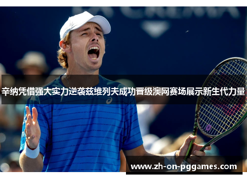 辛纳凭借强大实力逆袭兹维列夫成功晋级澳网赛场展示新生代力量