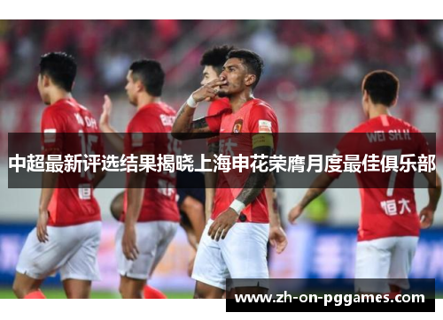 中超最新评选结果揭晓上海申花荣膺月度最佳俱乐部
