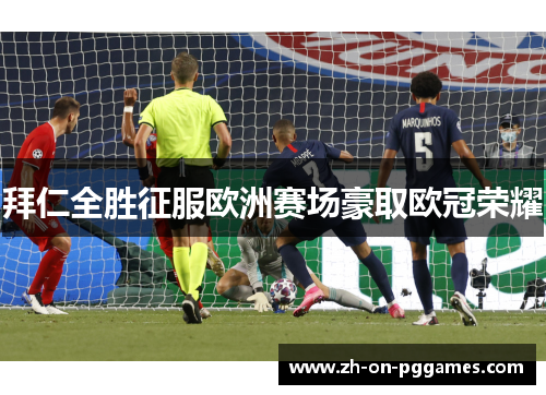 拜仁全胜征服欧洲赛场豪取欧冠荣耀