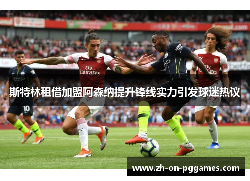 斯特林租借加盟阿森纳提升锋线实力引发球迷热议