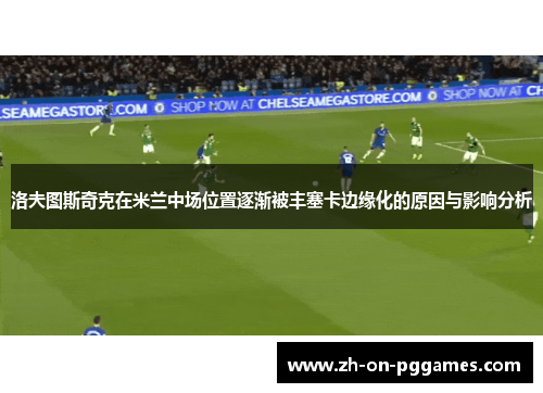 洛夫图斯奇克在米兰中场位置逐渐被丰塞卡边缘化的原因与影响分析