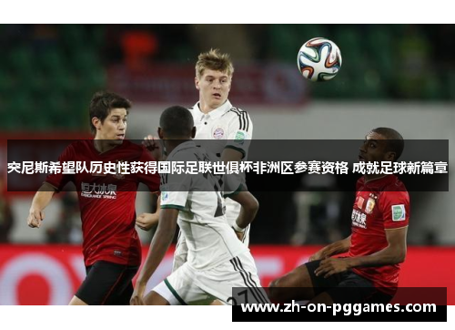 突尼斯希望队历史性获得国际足联世俱杯非洲区参赛资格 成就足球新篇章