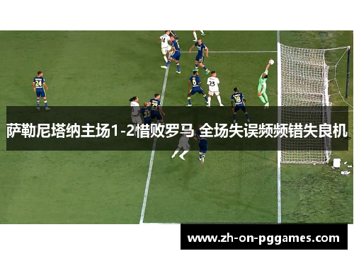 萨勒尼塔纳主场1-2惜败罗马 全场失误频频错失良机
