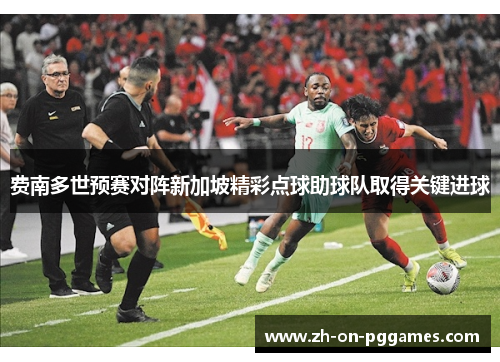 费南多世预赛对阵新加坡精彩点球助球队取得关键进球