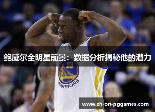 鲍威尔全明星前景：数据分析揭秘他的潜力